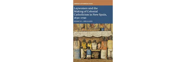 Dr. Delgado's book, Laywomen and the Making of Colonial Catholicism in New Spain, 1630-1790
