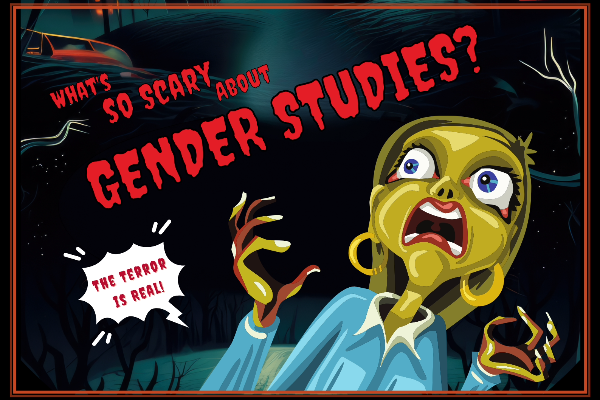 Advertising image for the event. It shows a woman screaming underneath the text "What's So Scary About Gender Studies?" A caption on the side reads "the terror is real!"